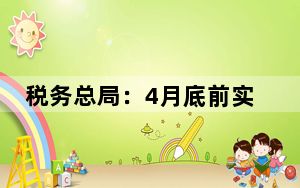 税务总局：4月底前实现资源回收企业“反向开票”