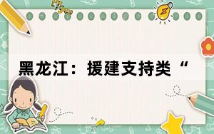 黑龙江：援建支持类“小平科技创新实验室”建设学校增至5所