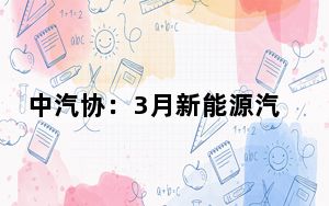 中汽协：3月新能源汽车销量88.3万辆 同比增长35.3%