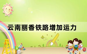 云南丽香铁路增加运力 应对客流持续增长
