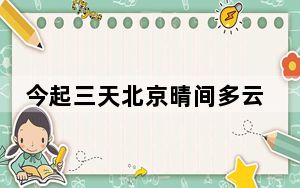 今起三天北京晴间多云为主 气温持续攀升后天最高温或升至28℃