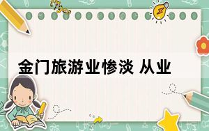 金门旅游业惨淡 从业者叹比疫情期间还惨