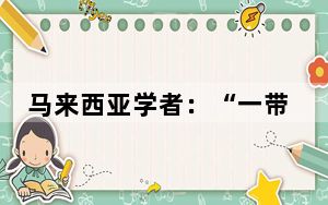 马来西亚学者：“一带一路”是通往未来的门户