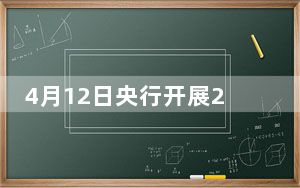 4月12日央行开展20亿元7天期逆回购操作