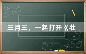 三月三，一起打开《壮美广西》长卷