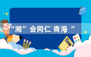 “湘”会同仁 青海“金色谷地”在长沙推介文旅