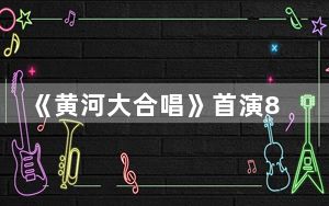 《黄河大合唱》首演85周年：炎黄子孙感受中华民族精神