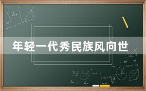 年轻一代秀民族风向世界展现中国之美