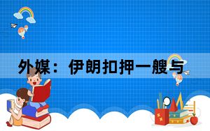 外媒：伊朗扣押一艘与以色列相关集装箱船