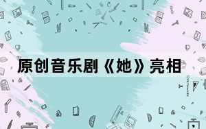 原创音乐剧《她》亮相第39届上海之春国际音乐节