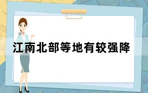 江南北部等地有较强降水 较强冷空气影响华北东北等地