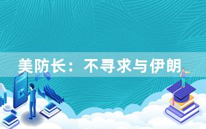 美防长：不寻求与伊朗发生冲突