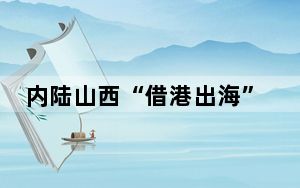 内陆山西“借港出海”：36家“名特优”企业“消博会”寻商机、拓市场