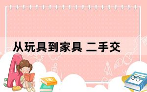 从玩具到家具 二手交易商机多 仍有短板需补上