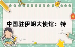 中国驻伊朗大使馆：特别提醒在伊中国公民密切关注当地安全形势