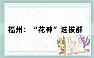 福州：“花神”选拔群芳竞艳