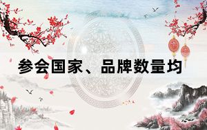 参会国家、品牌数量均创新高！消博会迎来多国首次组团参展