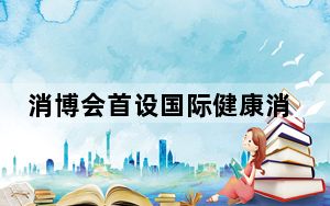 消博会首设国际健康消费展 创新药械“黑科技”亮相