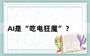 AI是“吃电狂魔”？将面临“缺电”？中国这个解法值得关注