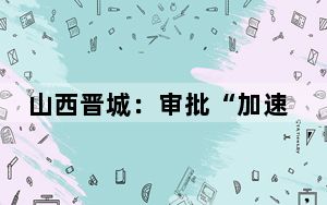 山西晋城：审批“加速度” 项目建设“跑起来”