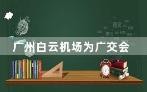 广州白云机场为广交会提供“航空+展会”专属服务