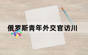 俄罗斯青年外交官访川：两国文化交流至关重要