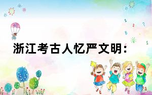 浙江考古人忆严文明：“他是我们真正的导师”