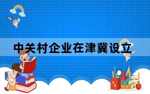 中关村企业在津冀设立分支机构数量已突破1万家