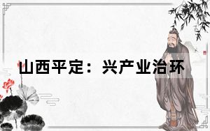 山西平定：兴产业治环境  建设“美丽乡村”