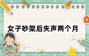 女子吵架后失声两个月，竟是“癔症”所致