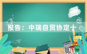 报告：中瑞自贸协定十年来为两国企业带来新机遇
