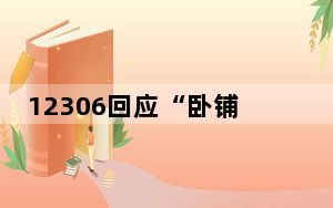 12306回应“卧铺挂帘子”：不影响其他旅客时可使用