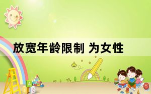 放宽年龄限制 为女性科研者提供便利