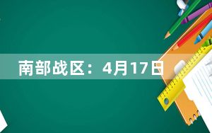 南部战区：4月17日起，位中缅边境我方一侧举行空防实兵实弹演习