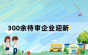 300余待审企业迎新IPO大考 资本转向“更会赚钱”企业