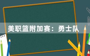 美职篮附加赛：勇士队不敌国王队，无缘季后赛首轮