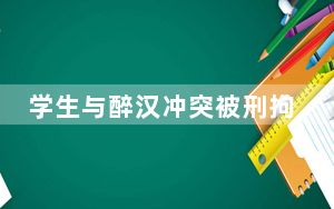 学生与醉汉冲突被刑拘，几大细节或影响责任判定