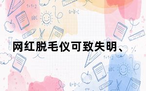 网红脱毛仪可致失明、流产？上海警方揭开恶意抹黑“内幕”