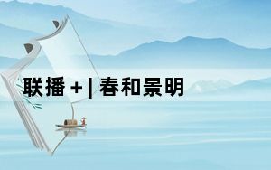 联播＋| 春和景明 跟着总书记写好中国绿色新答卷