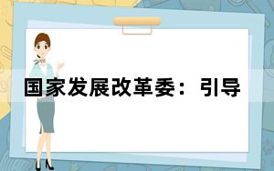 国家发展改革委：引导银行持续加大对民间投资项目和国家重点项目的融资支持力度
