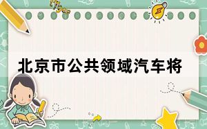 北京市公共领域汽车将全面新能源化