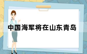 中国海军将在山东青岛承办西太平洋海军论坛第19届年会