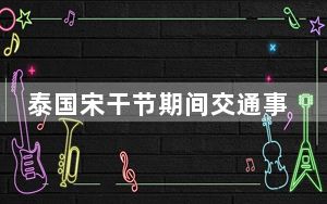 泰国宋干节期间交通事故致243人遇难