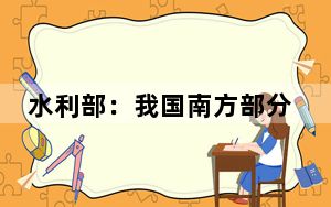 水利部：我国南方部分河流近期可能发生超警洪水