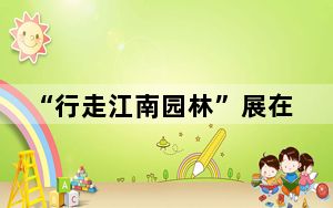 “行走江南园林”展在法国、意大利巡展   开启园林美学与艺术东西方对话