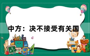 中方：决不接受有关国家在南海问题上针对中国的无端指责和恶意抹黑