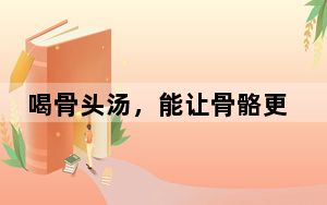 喝骨头汤，能让骨骼更健康吗？｜你问医答