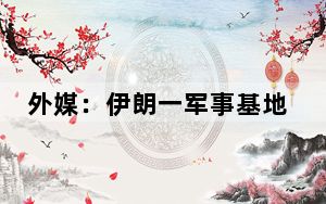 外媒：伊朗一军事基地附近传出爆炸声