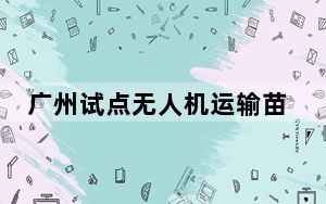 广州试点无人机运输苗木化肥上山 造林工效提高18倍