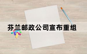 芬兰邮政公司宣布重组计划 或裁员近300人